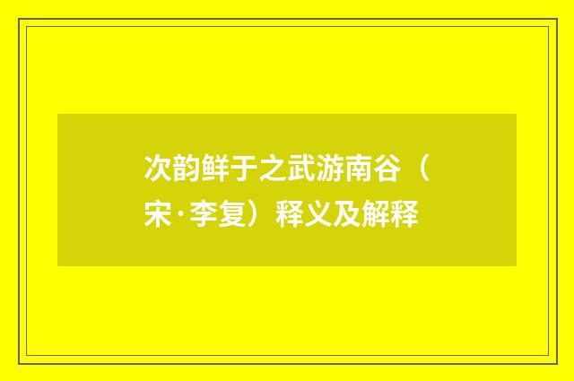 次韵鲜于之武游南谷（宋·李复）释义及解释