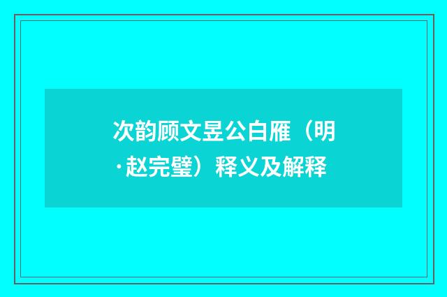 次韵顾文昱公白雁（明·赵完璧）释义及解释