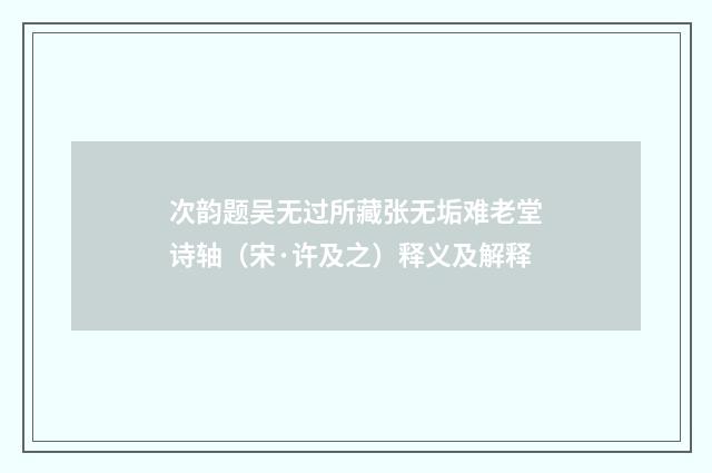 次韵题吴无过所藏张无垢难老堂诗轴（宋·许及之）释义及解释
