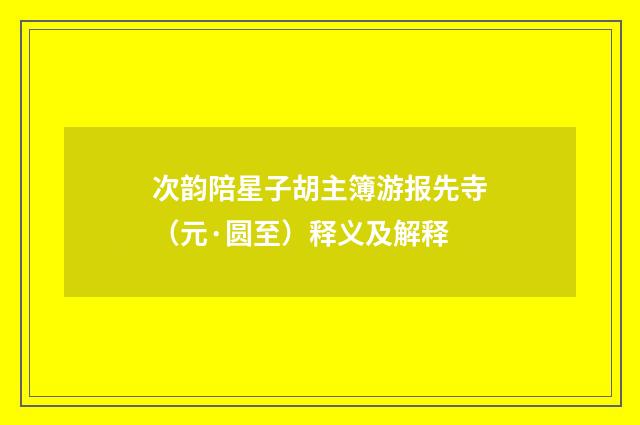 次韵陪星子胡主簿游报先寺（元·圆至）释义及解释