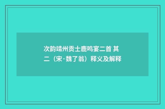 次韵靖州贡士鹿鸣宴二首 其二（宋·魏了翁）释义及解释