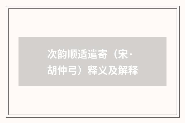 次韵顺适遣寄（宋·胡仲弓）释义及解释