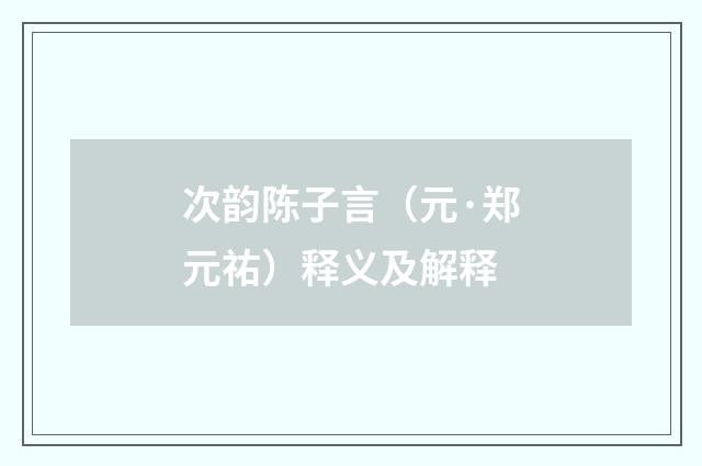 次韵陈子言（元·郑元祐）释义及解释