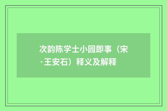 次韵陈学士小园即事（宋·王安石）释义及解释