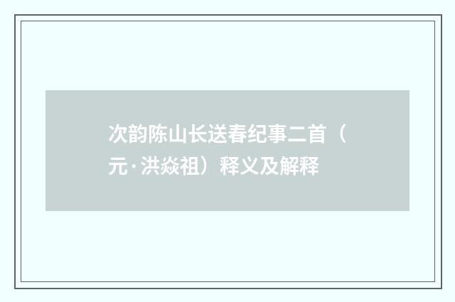 次韵陈山长送春纪事二首（元·洪焱祖）释义及解释