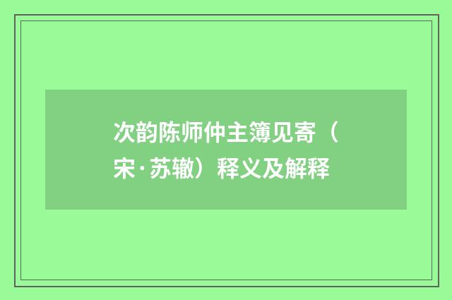 次韵陈师仲主簿见寄（宋·苏辙）释义及解释