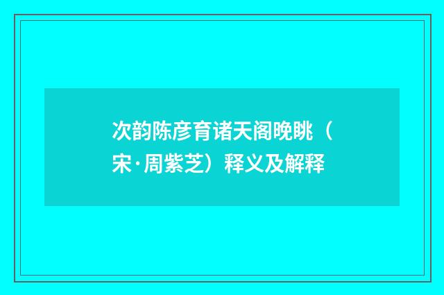 次韵陈彦育诸天阁晚眺（宋·周紫芝）释义及解释