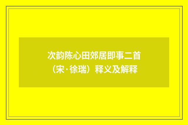 次韵陈心田郊居即事二首（宋·徐瑞）释义及解释