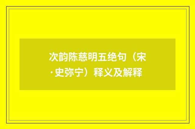 次韵陈慈明五绝句（宋·史弥宁）释义及解释