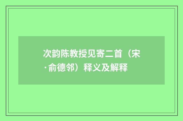 次韵陈教授见寄二首(宋·俞德邻)释义及解释