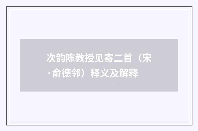 次韵陈教授见寄二首(宋·俞德邻)释义及解释