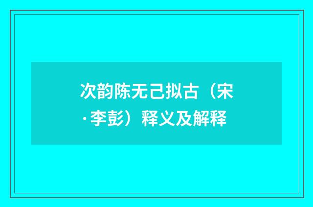 次韵陈无己拟古（宋·李彭）释义及解释
