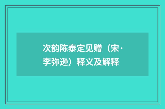 次韵陈泰定见赠（宋·李弥逊）释义及解释