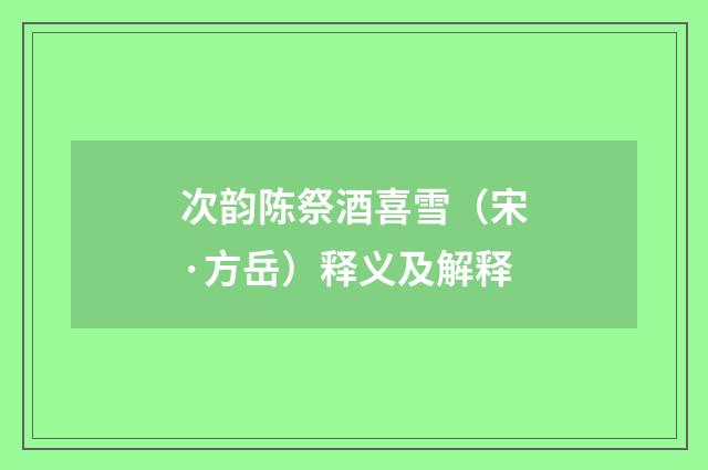 次韵陈祭酒喜雪（宋·方岳）释义及解释