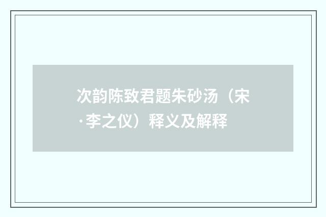 次韵陈致君题朱砂汤（宋·李之仪）释义及解释