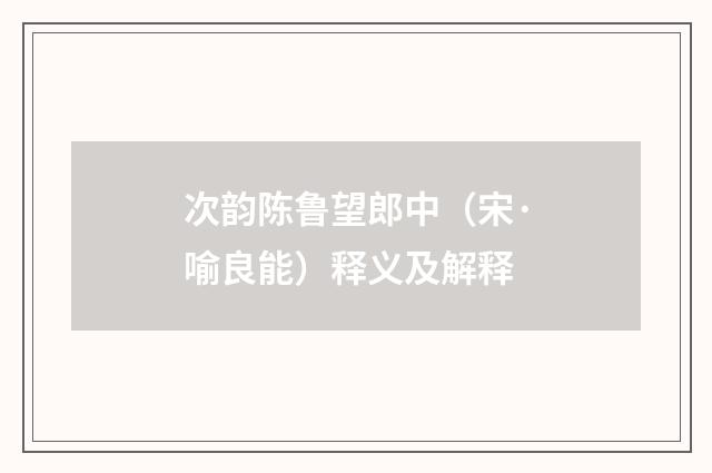 次韵陈鲁望郎中（宋·喻良能）释义及解释