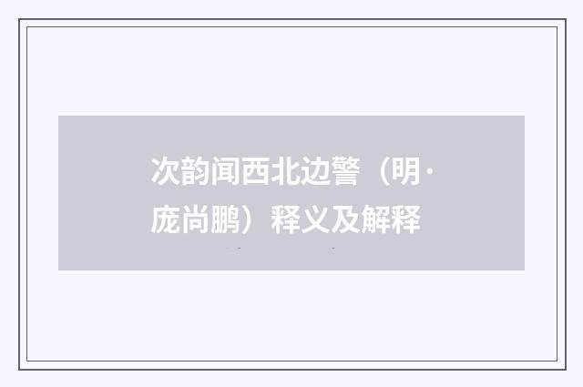 次韵闻西北边警（明·庞尚鹏）释义及解释