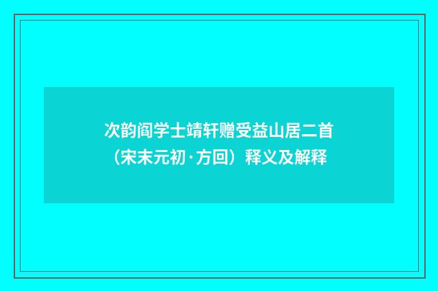 次韵阎学士靖轩赠受益山居二首（宋末元初·方回）释义及解释
