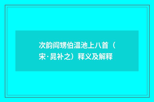 次韵阎甥伯温池上八首（宋·晁补之）释义及解释
