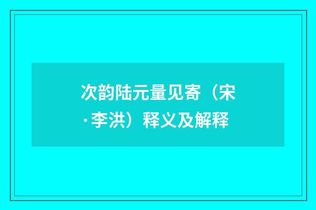 次韵陆元量见寄（宋·李洪）释义及解释