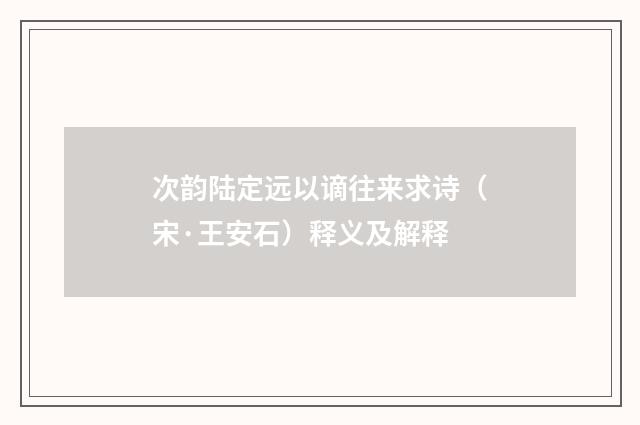 次韵陆定远以谪往来求诗（宋·王安石）释义及解释