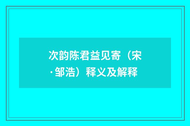 次韵陈君益见寄（宋·邹浩）释义及解释