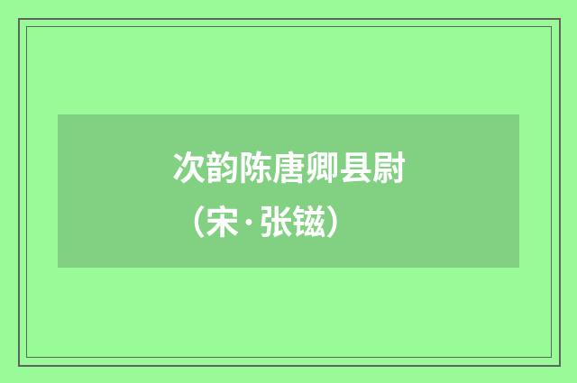 次韵陈唐卿县尉（宋·张镃）