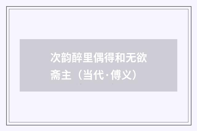 次韵醉里偶得和无欲斋主（当代·傅义）