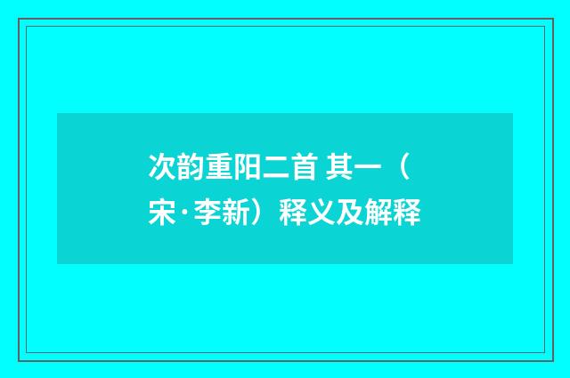 次韵重阳二首 其一（宋·李新）释义及解释