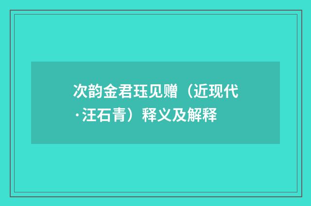 次韵金君珏见赠（近现代·汪石青）释义及解释