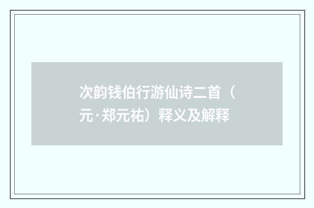 次韵钱伯行游仙诗二首（元·郑元祐）释义及解释