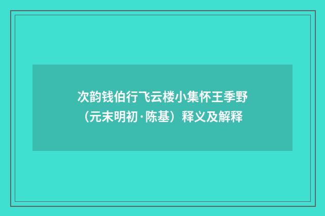 次韵钱伯行飞云楼小集怀王季野（元末明初·陈基）释义及解释