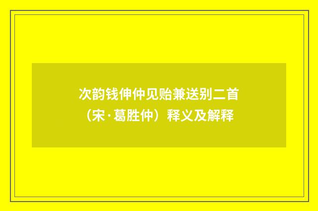 次韵钱伸仲见贻兼送别二首（宋·葛胜仲）释义及解释