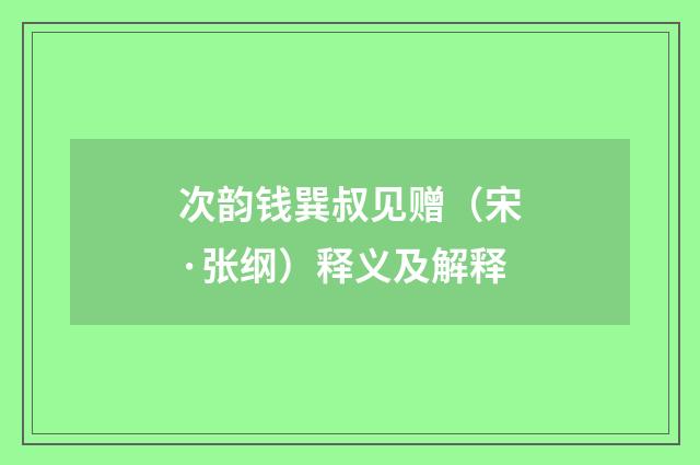 次韵钱巽叔见赠（宋·张纲）释义及解释