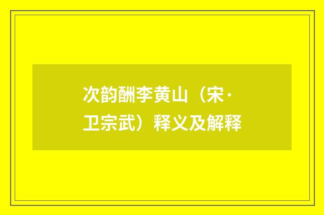 次韵酬李黄山（宋·卫宗武）释义及解释