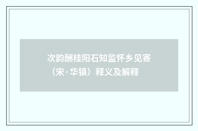 次韵酬桂阳石知监怀乡见寄（宋·华镇）释义及解释