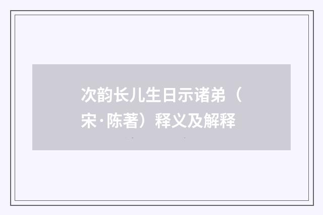 次韵长儿生日示诸弟（宋·陈著）释义及解释