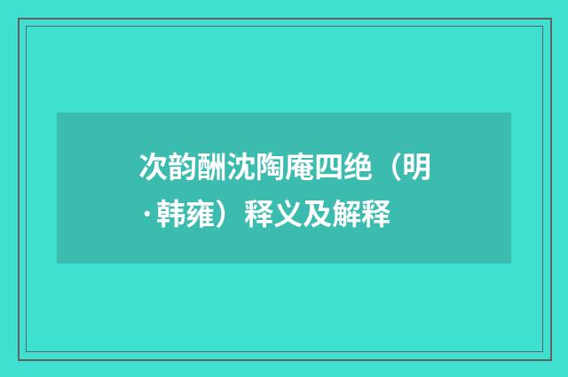 次韵酬沈陶庵四绝（明·韩雍）释义及解释