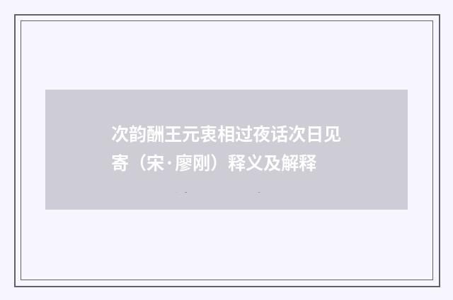 次韵酬王元衷相过夜话次日见寄（宋·廖刚）释义及解释