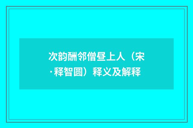 次韵酬邻僧昼上人（宋·释智圆）释义及解释
