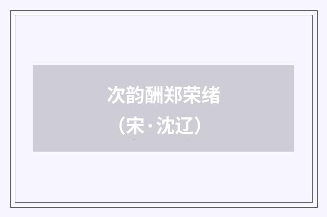 次韵酬郑荣绪（宋·沈辽）释义及解释