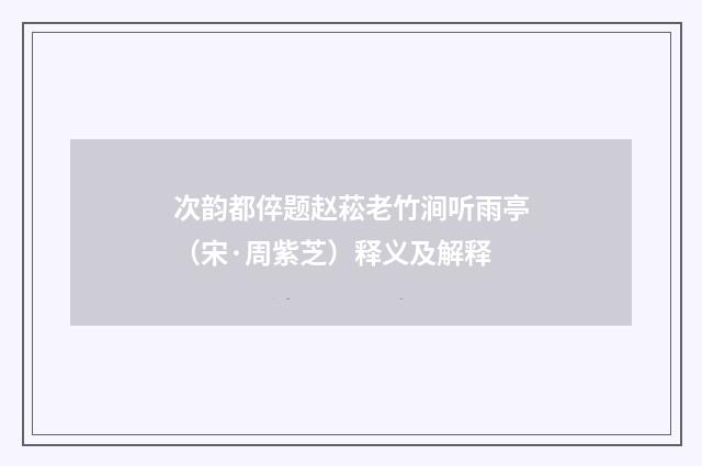 次韵都倅题赵菘老竹涧听雨亭（宋·周紫芝）释义及解释