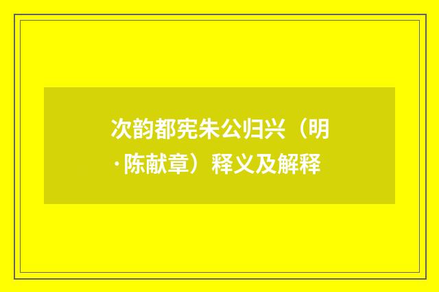 次韵都宪朱公归兴（明·陈献章）释义及解释