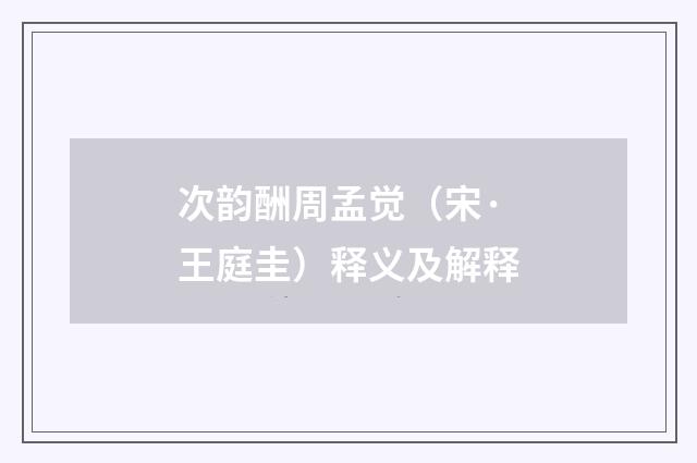 次韵酬周孟觉（宋·王庭圭）释义及解释