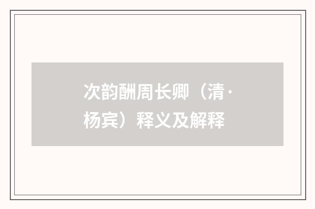 次韵酬周长卿（清·杨宾）释义及解释