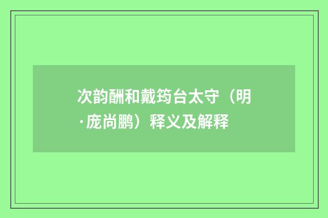 次韵酬和戴筠台太守（明·庞尚鹏）释义及解释
