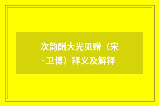 次韵酬大光见赠（宋·卫博）释义及解释