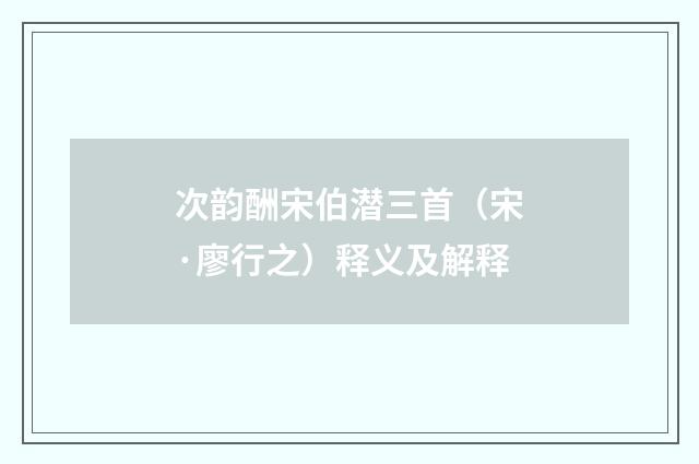 次韵酬宋伯潜三首（宋·廖行之）释义及解释