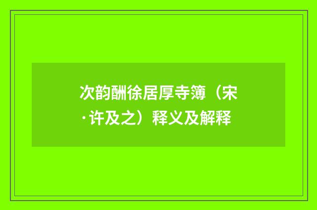 次韵酬徐居厚寺簿（宋·许及之）释义及解释
