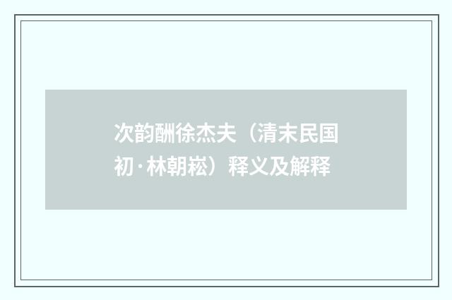 次韵酬徐杰夫（清末民国初·林朝崧）释义及解释